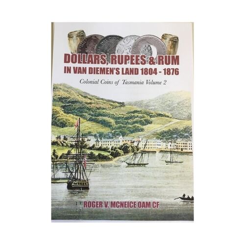 Hard Cover Dollars, Rupees & Rum in Van Diemen's Land 1804-1876 Colonial Coins Of Australia Volume 2